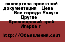 экспертиза проектной документации › Цена ­ 10 000 - Все города Услуги » Другие   . Красноярский край,Игарка г.